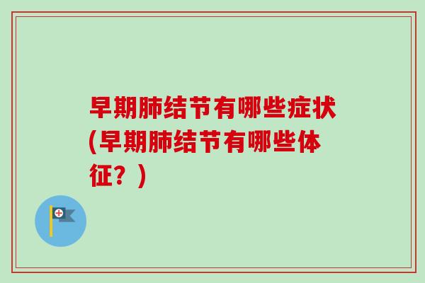 早期肺结节有哪些症状(早期肺结节有哪些体征？)