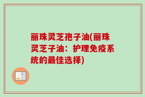 丽珠灵芝孢子油(丽珠灵芝子油：护理免疫系统的最佳选择)