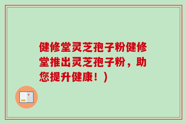 健修堂灵芝孢子粉健修堂推出灵芝孢子粉，助您提升健康！)