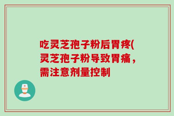 吃灵芝孢子粉后胃疼(灵芝孢子粉导致胃痛，需注意剂量控制