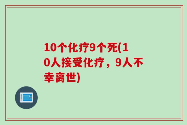 10个化疗9个死(10人接受化疗，9人不幸离世)