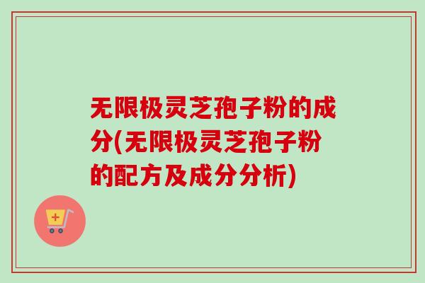 无限极灵芝孢子粉的成分(无限极灵芝孢子粉的配方及成分分析)