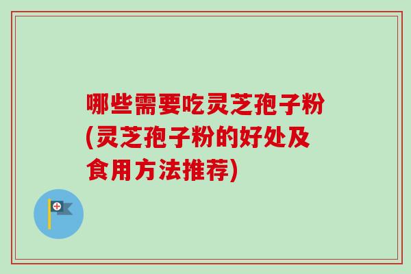 哪些需要吃灵芝孢子粉(灵芝孢子粉的好处及食用方法推荐) 哪些需要吃灵芝孢子粉(灵芝孢子粉的好处及食用方法推荐)