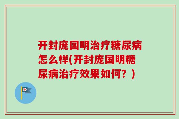 开封庞国明治疗糖尿病怎么样(开封庞国明糖尿病治疗效果如何？)