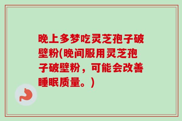 晚上多梦吃灵芝孢子破壁粉(晚间服用灵芝孢子破壁粉，可能会改善睡眠质量。)