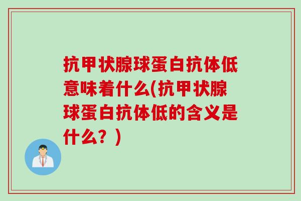 抗甲状腺球蛋白抗体低意味着什么(抗甲状腺球蛋白抗体低的含义是什么？)