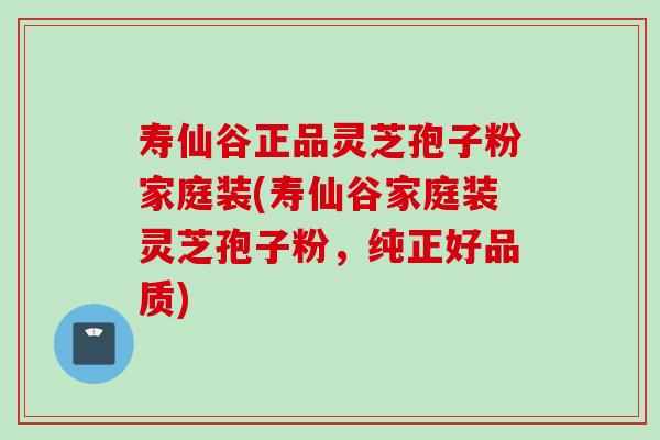 寿仙谷正品灵芝孢子粉家庭装(寿仙谷家庭装灵芝孢子粉，纯正好品质)