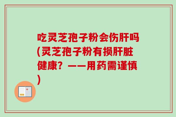 吃灵芝孢子粉会伤肝吗(灵芝孢子粉有损肝脏健康？——用药需谨慎)