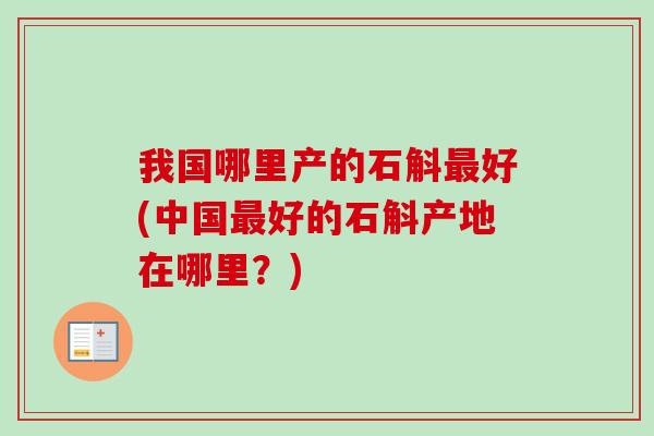 我国哪里产的石斛最好(中国最好的石斛产地在哪里？)