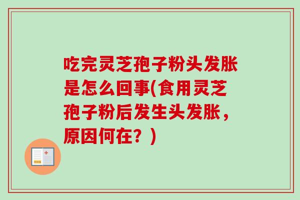 吃完灵芝孢子粉头发胀是怎么回事(食用灵芝孢子粉后发生头发胀，原因何在？)