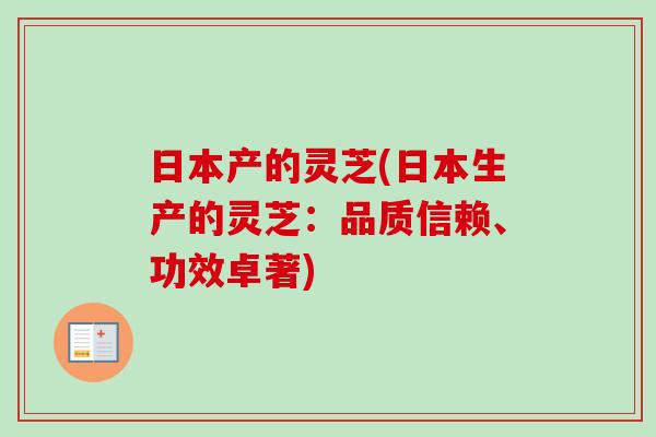 日本产的灵芝(日本生产的灵芝:品质信赖、功效卓著) 日本产的灵芝(日本生产的灵芝:品质信赖、功效卓著)