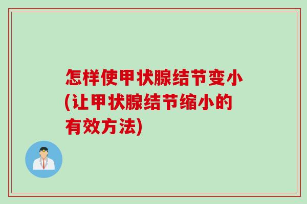 怎样使甲状腺结节变小(让甲状腺结节缩小的有效方法)