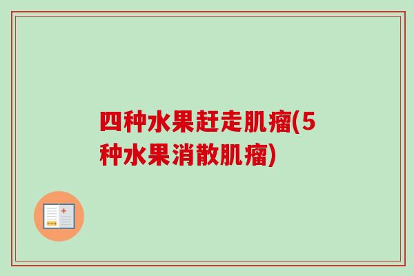 四种水果赶走肌瘤(5种水果消散肌瘤)