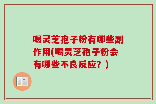 喝灵芝孢子粉有哪些副作用(喝灵芝孢子粉会有哪些不良反应？)