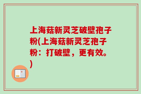 上海菇新灵芝破壁孢子粉(上海菇新灵芝孢子粉：打破壁，更有效。)