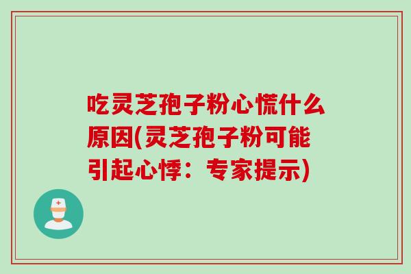 吃灵芝孢子粉心慌什么原因(灵芝孢子粉可能引起心悸：专家提示)