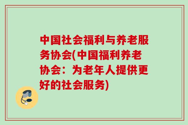 中国社会福利与养老服务协会(中国福利养老协会：为老年人提供更好的社会服务)
