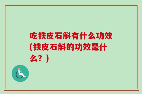 吃铁皮石斛有什么功效(铁皮石斛的功效是什么？)