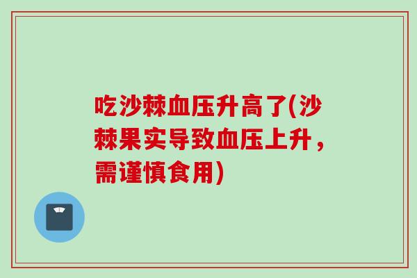 吃沙棘血压升高了(沙棘果实导致血压上升，需谨慎食用)