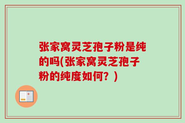 张家窝灵芝孢子粉是纯的吗(张家窝灵芝孢子粉的纯度如何？)