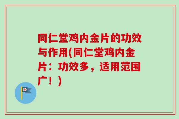 同仁堂鸡内金片的功效与作用(同仁堂鸡内金片：功效多，适用范围广！)