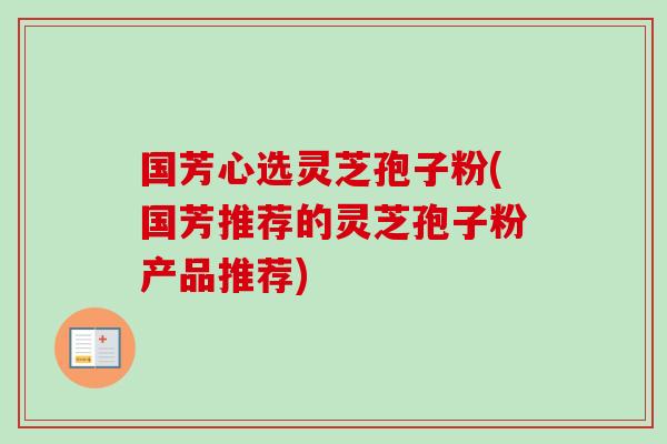 国芳心选灵芝孢子粉(国芳推荐的灵芝孢子粉产品推荐)