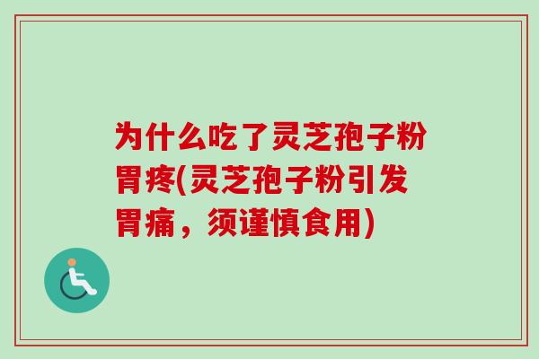 为什么吃了灵芝孢子粉胃疼(灵芝孢子粉引发胃痛，须谨慎食用)