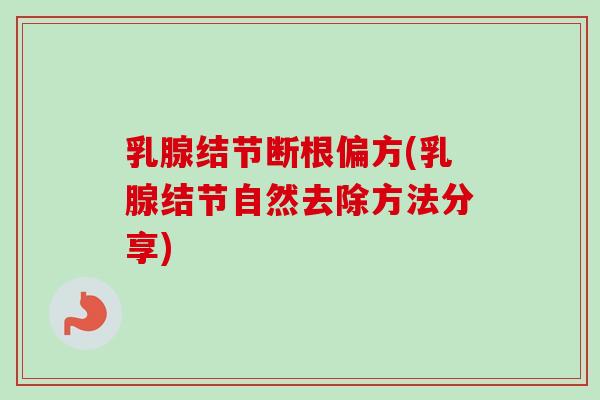乳腺结节断根偏方(乳腺结节自然去除方法分享)