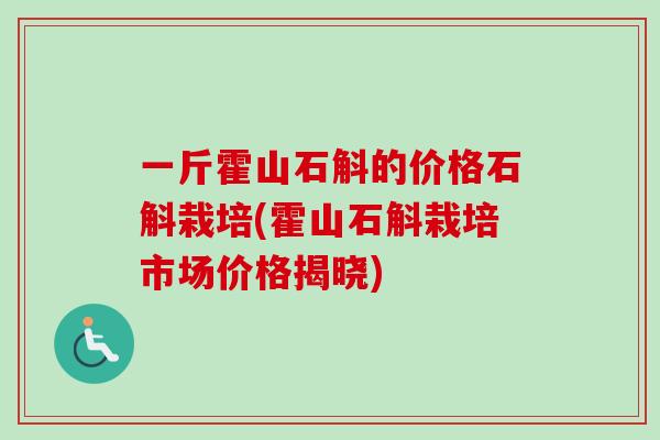 一斤霍山石斛的价格石斛栽培(霍山石斛栽培市场价格揭晓)