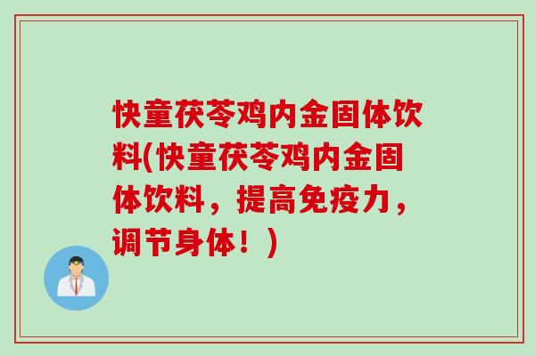 快童茯苓鸡内金固体饮料(快童茯苓鸡内金固体饮料，提高免疫力，调节身体！)