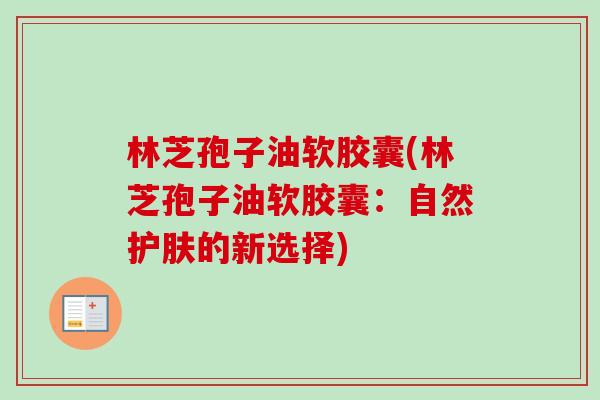 林芝孢子油软胶囊(林芝孢子油软胶囊：自然护肤的新选择)