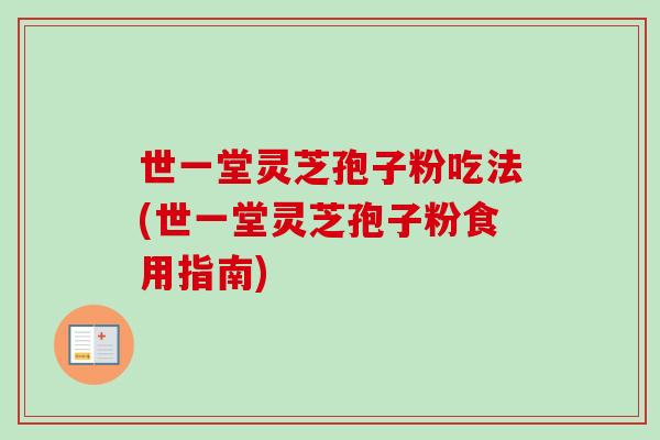 世一堂灵芝孢子粉吃法(世一堂灵芝孢子粉食用指南)
