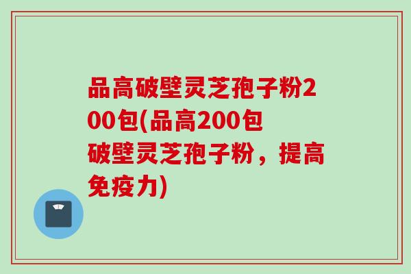 品高破壁灵芝孢子粉200包(品高200包破壁灵芝孢子粉，提高免疫力)