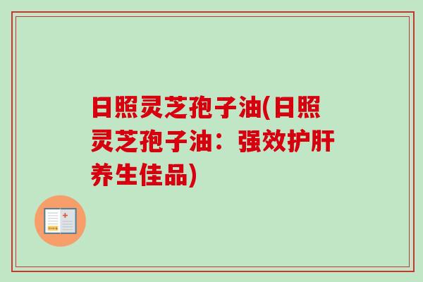 日照灵芝孢子油(日照灵芝孢子油：强效护肝养生佳品)