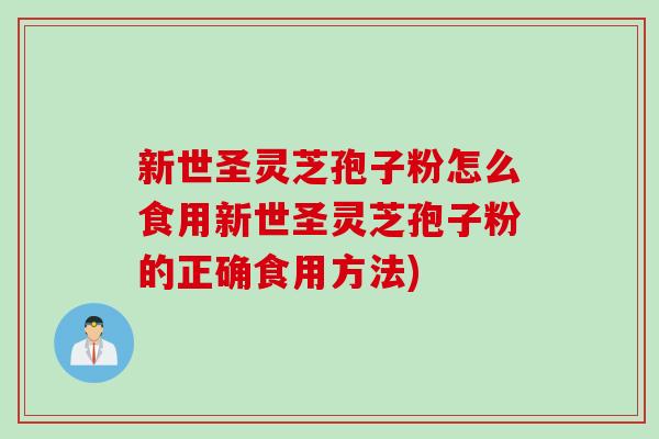 新世圣灵芝孢子粉怎么食用新世圣灵芝孢子粉的正确食用方法)