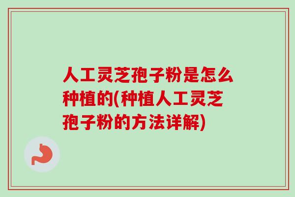 人工灵芝孢子粉是怎么种植的(种植人工灵芝孢子粉的方法详解)