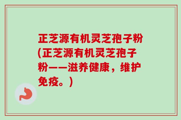 正芝源有机灵芝孢子粉(正芝源有机灵芝孢子粉——滋养健康，维护免疫。)