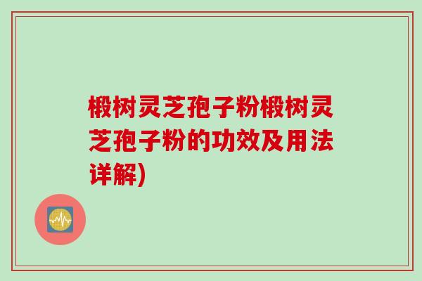 椴树灵芝孢子粉椴树灵芝孢子粉的功效及用法详解)