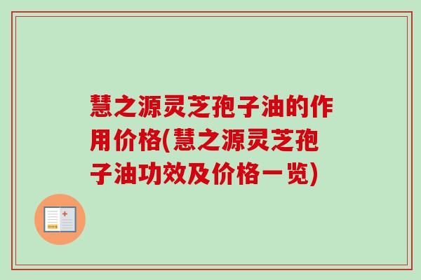 慧之源灵芝孢子油的作用价格(慧之源灵芝孢子油功效及价格一览)