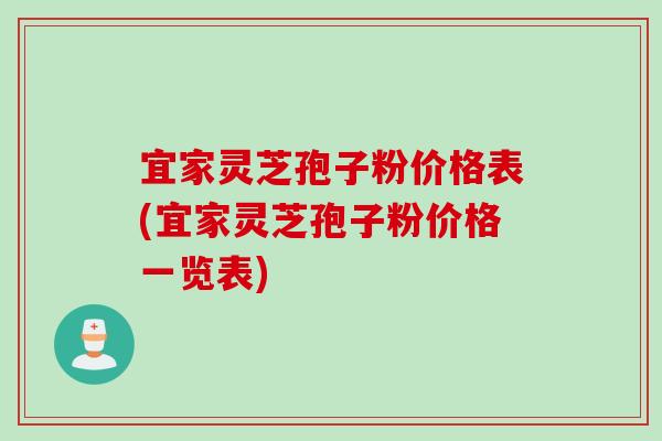 宜家灵芝孢子粉价格表(宜家灵芝孢子粉价格一览表)