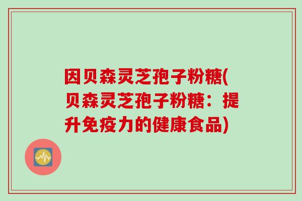 因贝森灵芝孢子粉糖(贝森灵芝孢子粉糖：提升免疫力的健康食品)