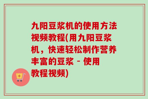九阳豆浆机的使用方法视频教程(用九阳豆浆机，快速轻松制作营养丰富的豆浆 - 使用教程视频)