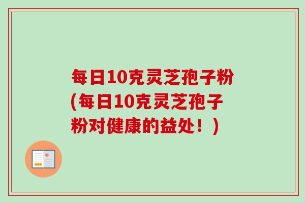 每日10克灵芝孢子粉(每日10克灵芝孢子粉对健康的益处！)