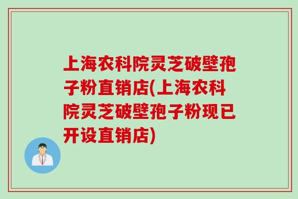 上海农科院灵芝破壁孢子粉直销店(上海农科院灵芝破壁孢子粉现已开设直销店)