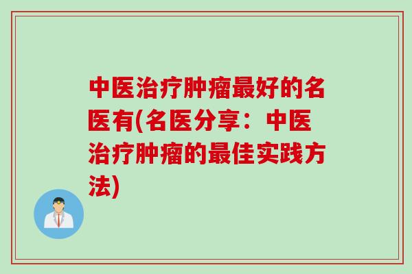 中医治疗肿瘤最好的名医有(名医分享：中医治疗肿瘤的最佳实践方法)