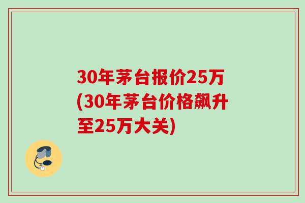 30年茅台报价25万(30年茅台价格飙升至25万大关)