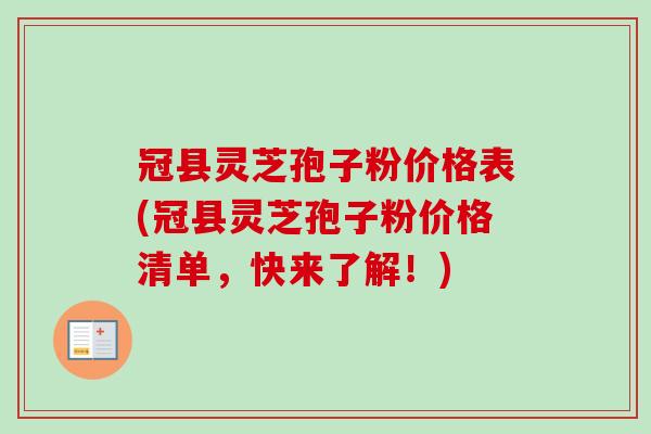 冠县灵芝孢子粉价格表(冠县灵芝孢子粉价格清单，快来了解！)