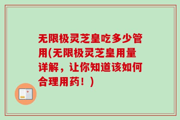 无限极灵芝皇吃多少管用(无限极灵芝皇用量详解，让你知道该如何合理用药！)