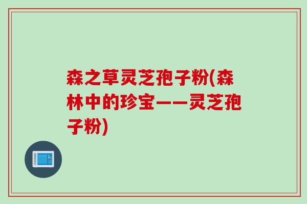 森之草灵芝孢子粉(森林中的珍宝——灵芝孢子粉)