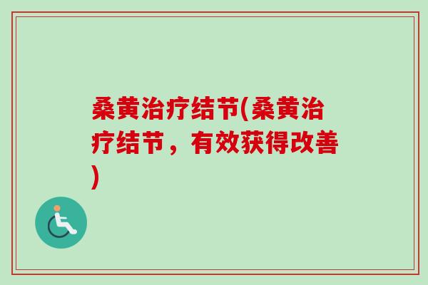桑黄治疗结节(桑黄治疗结节，有效获得改善)